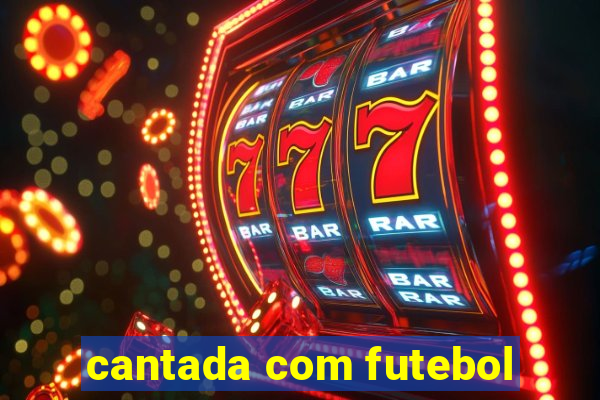 cantada com futebol